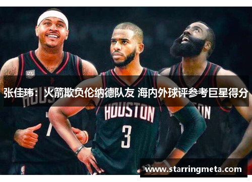 张佳玮：火箭欺负伦纳德队友 海内外球评参考巨星得分