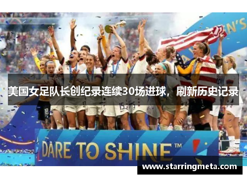 美国女足队长创纪录连续30场进球，刷新历史记录